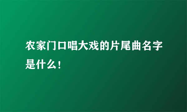 农家门口唱大戏的片尾曲名字是什么！