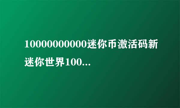 10000000000迷你币激活码新迷你世界1000000迷你币激活码