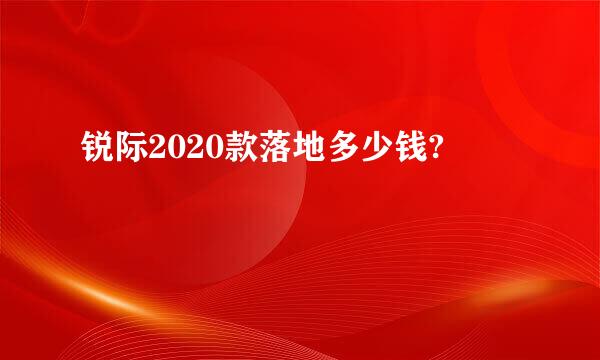 锐际2020款落地多少钱?