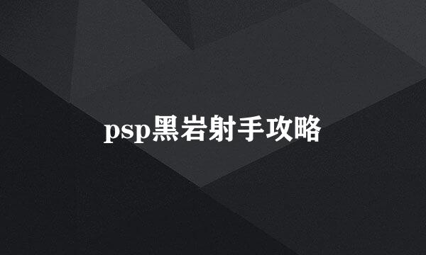 psp黑岩射手攻略