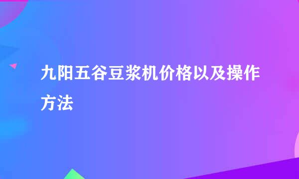 九阳五谷豆浆机价格以及操作方法