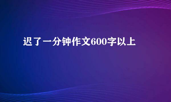 迟了一分钟作文600字以上