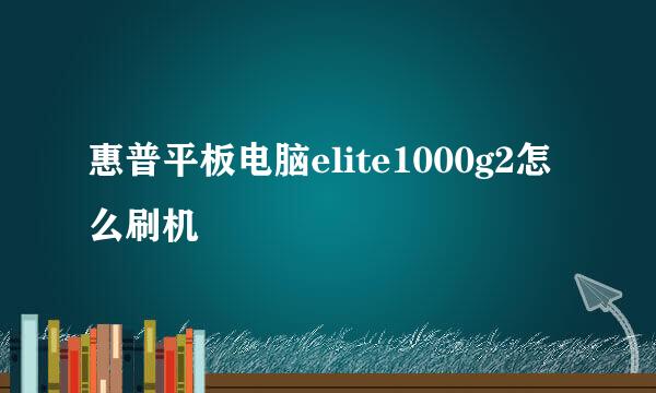 惠普平板电脑elite1000g2怎么刷机