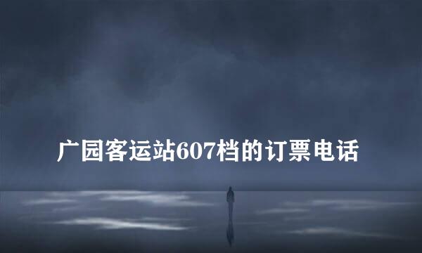 
广园客运站607档的订票电话
