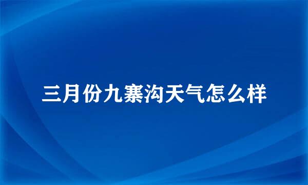 三月份九寨沟天气怎么样