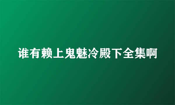 谁有赖上鬼魅冷殿下全集啊