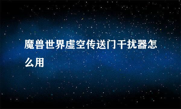 魔兽世界虚空传送门干扰器怎么用