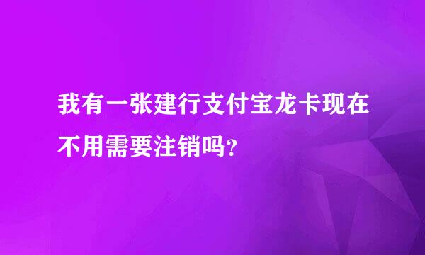 我有一张建行支付宝龙卡现在不用需要注销吗？