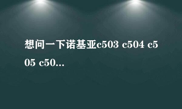 想问一下诺基亚c503 c504 c505 c506有什么区别？？哪个的性价比比较高？？