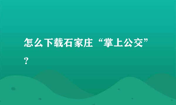 怎么下载石家庄“掌上公交”？