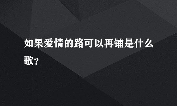 如果爱情的路可以再铺是什么歌？