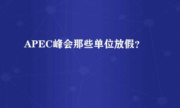 APEC峰会那些单位放假？