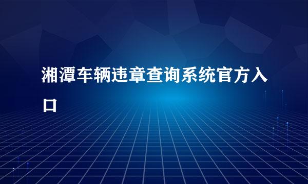 湘潭车辆违章查询系统官方入口