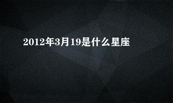 2012年3月19是什么星座