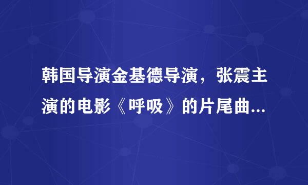 韩国导演金基德导演，张震主演的电影《呼吸》的片尾曲的名称和地址！！