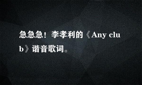 急急急！李孝利的《Any club》谐音歌词。