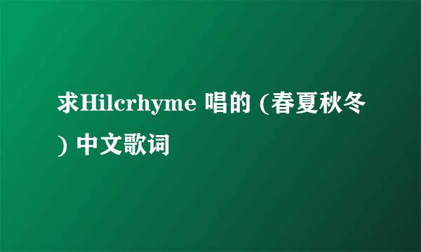 求Hilcrhyme 唱的 (春夏秋冬) 中文歌词