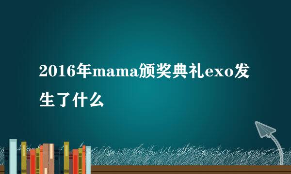 2016年mama颁奖典礼exo发生了什么