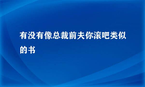 有没有像总裁前夫你滚吧类似的书