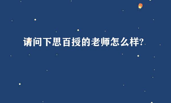 请问下思百授的老师怎么样?