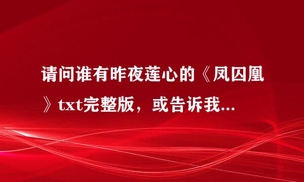 请问谁有昨夜莲心的《凤囚凰》txt完整版，或告诉我结局怎样。