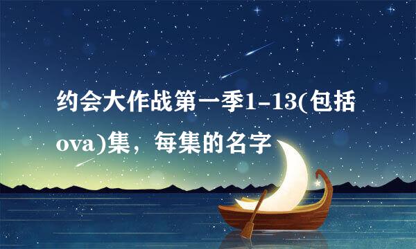 约会大作战第一季1-13(包括ova)集，每集的名字