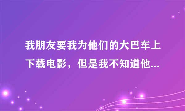 我朋友要我为他们的大巴车上下载电影，但是我不知道他们车上的硬盘支持什么格式的视频！