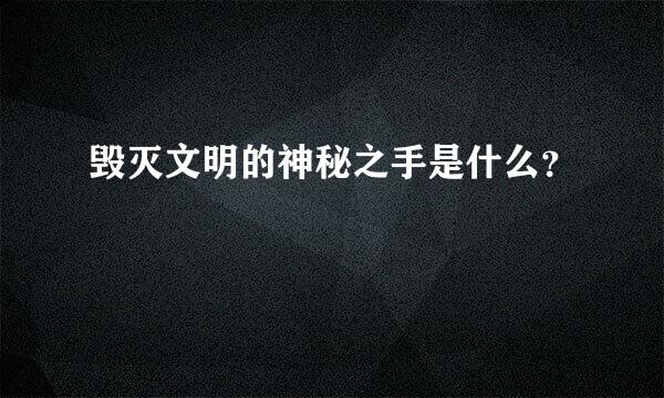 毁灭文明的神秘之手是什么？