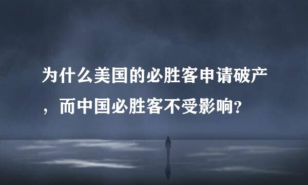 为什么美国的必胜客申请破产，而中国必胜客不受影响？