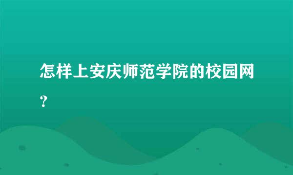 怎样上安庆师范学院的校园网？