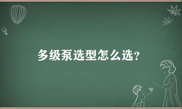 多级泵选型怎么选？