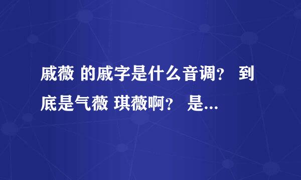 戚薇 的戚字是什么音调？ 到底是气薇 琪薇啊？ 是哪个音调？ 谢谢