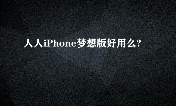 人人iPhone梦想版好用么?