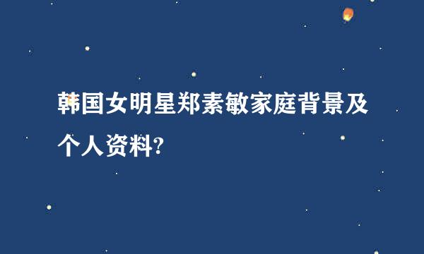 韩国女明星郑素敏家庭背景及个人资料?