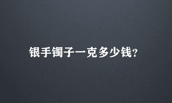 银手镯子一克多少钱？