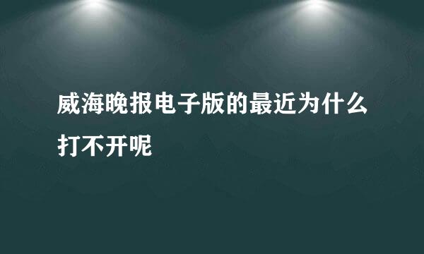 威海晚报电子版的最近为什么打不开呢