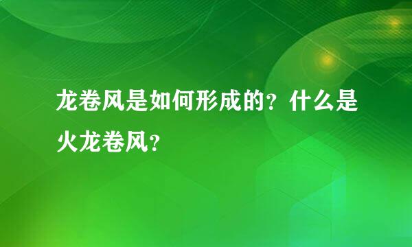 龙卷风是如何形成的？什么是火龙卷风？