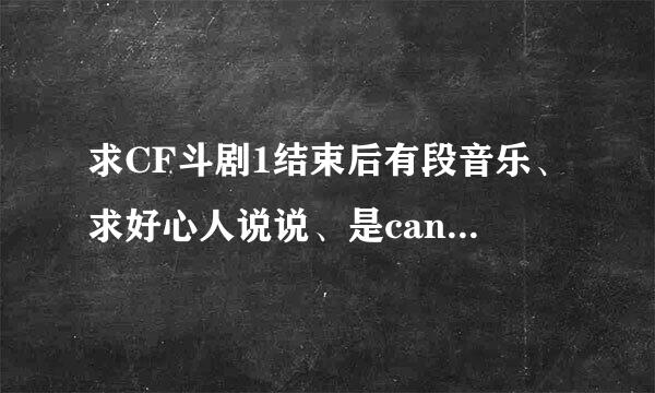 求CF斗剧1结束后有段音乐、求好心人说说、是can you feel it之后那段音乐、速度求了