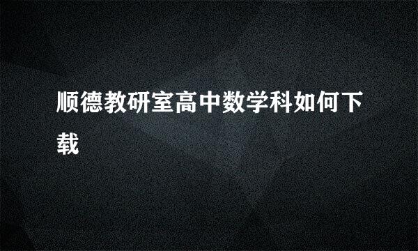 顺德教研室高中数学科如何下载