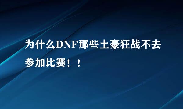 为什么DNF那些土豪狂战不去参加比赛！！