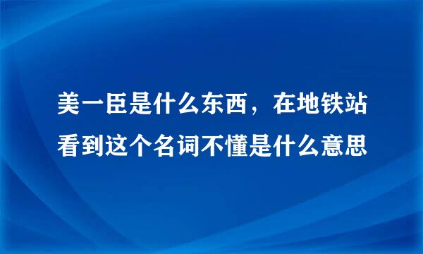 美一臣是什么东西，在地铁站看到这个名词不懂是什么意思