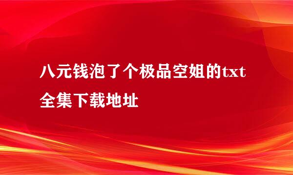 八元钱泡了个极品空姐的txt全集下载地址