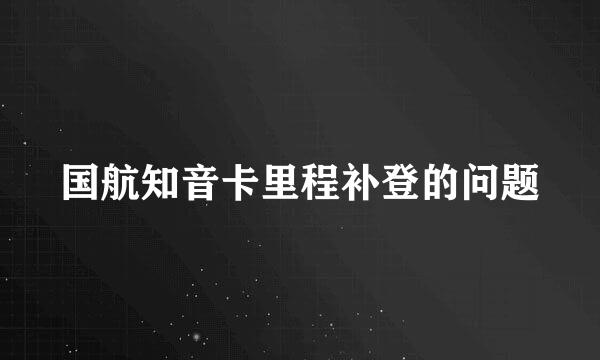 国航知音卡里程补登的问题