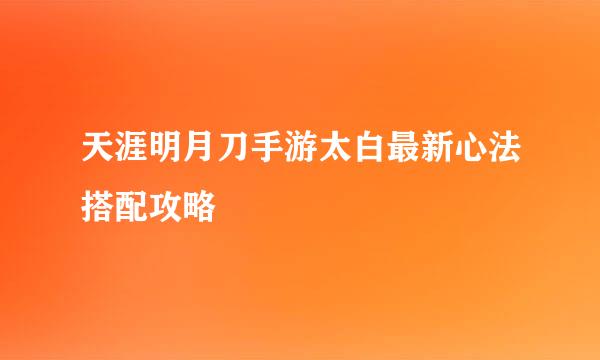 天涯明月刀手游太白最新心法搭配攻略