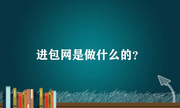 进包网是做什么的？