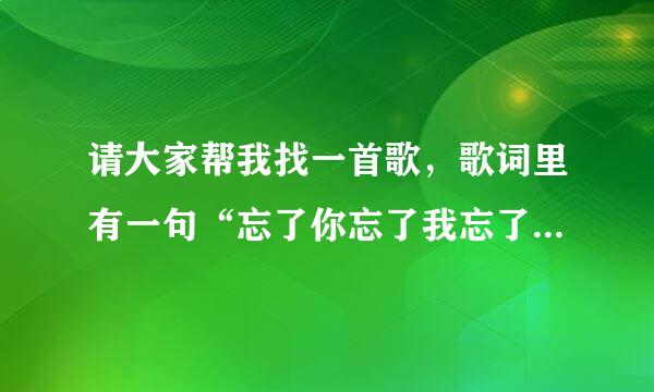 请大家帮我找一首歌，歌词里有一句“忘了你忘了我忘了过去”，多的我就不记得了。