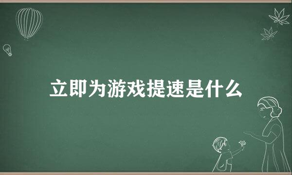 立即为游戏提速是什么