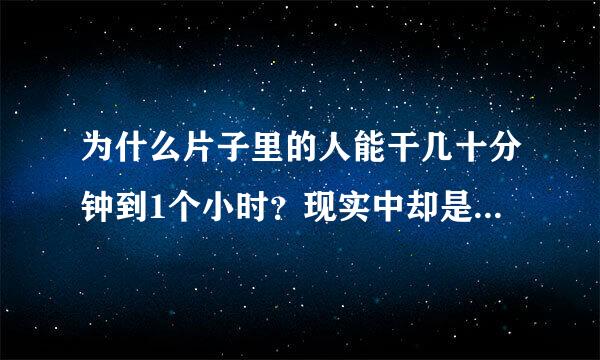 为什么片子里的人能干几十分钟到1个小时？现实中却是几分钟或10几分钟？？？？