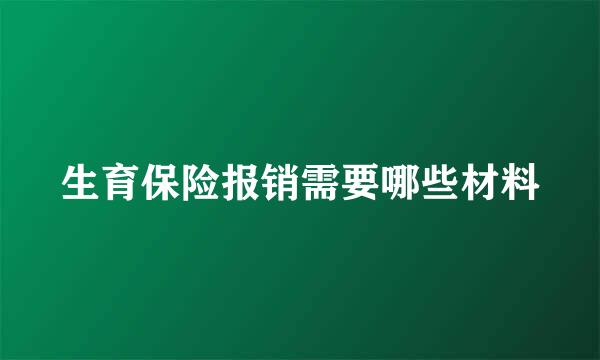 生育保险报销需要哪些材料