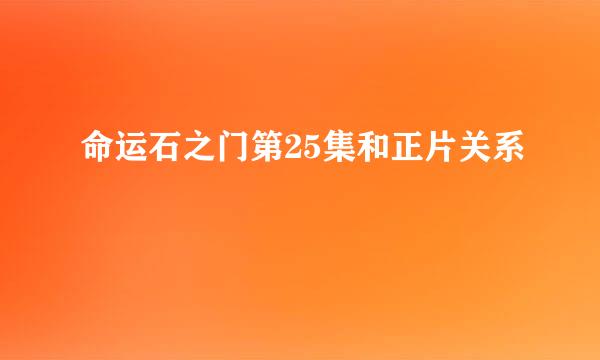 命运石之门第25集和正片关系